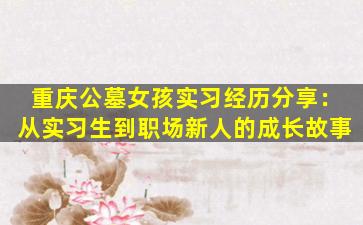 重庆公墓女孩实习经历分享：从实习生到职场新人的成长故事