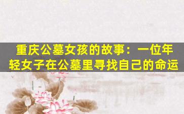 重庆公墓女孩的故事：一位年轻女子在公墓里寻找自己的命运