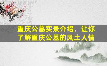 重庆公墓实景介绍，让你了解重庆公墓的风土人情