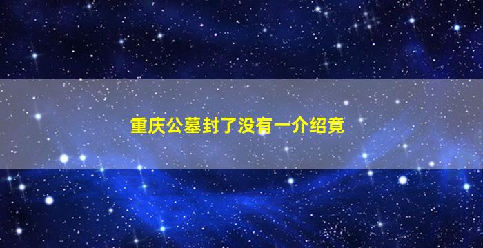 重庆公墓封了没有一介绍竟