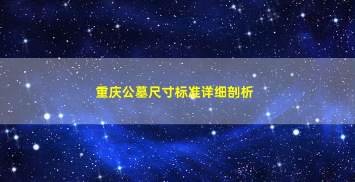 重庆公墓尺寸标准详细剖析