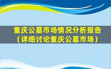 重庆公墓市场情况分析报告（详细讨论重庆公墓市场）