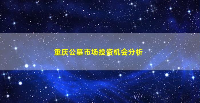 重庆公墓市场投资机会分析