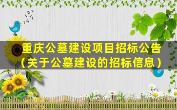 重庆公墓建设项目招标公告（关于公墓建设的招标信息）