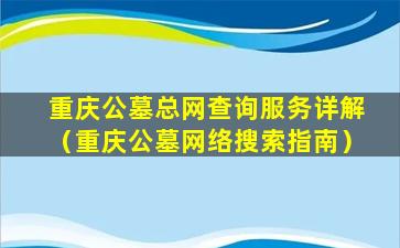 重庆公墓总网查询服务详解（重庆公墓网络搜索指南）