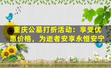 重庆公墓打折活动：享受优惠价格，为逝者安享永恒安宁