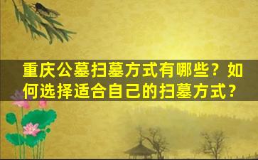 重庆公墓扫墓方式有哪些？如何选择适合自己的扫墓方式？