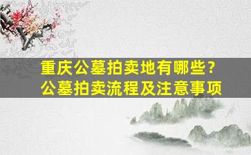 重庆公墓拍卖地有哪些？公墓拍卖流程及注意事项