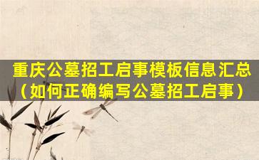 重庆公墓招工启事模板信息汇总（如何正确编写公墓招工启事）