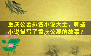 重庆公墓排名小说大全，哪些小说描写了重庆公墓的故事？