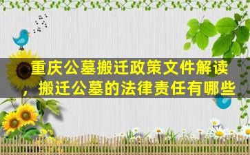 重庆公墓搬迁政策文件解读，搬迁公墓的法律责任有哪些