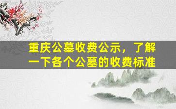 重庆公墓收费公示，了解一下各个公墓的收费标准