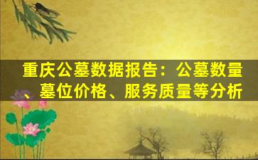 重庆公墓数据报告：公墓数量、墓位价格、服务质量等分析