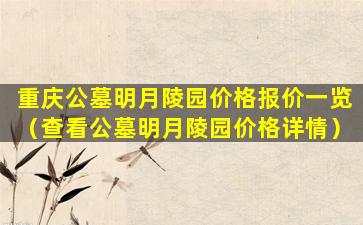 重庆公墓明月陵园价格报价一览（查看公墓明月陵园价格详情）