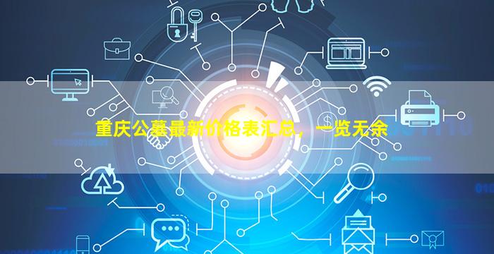 重庆公墓最新价格表汇总，一览无余