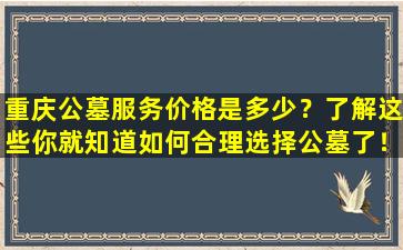 重庆公墓服务价格是多少？了解这些你就知道如何合理选择公墓了！