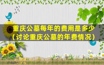 重庆公墓每年的费用是多少（讨论重庆公墓的年费情况）