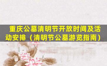 重庆公墓清明节开放时间及活动安排（清明节公墓游览指南）
