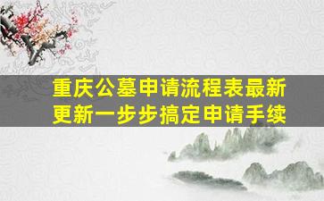 重庆公墓申请流程表最新更新一步步搞定申请手续