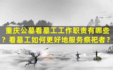 重庆公墓看墓工工作职责有哪些？看墓工如何更好地服务祭祀者？