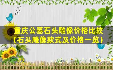 重庆公墓石头雕像价格比较（石头雕像款式及价格一览）