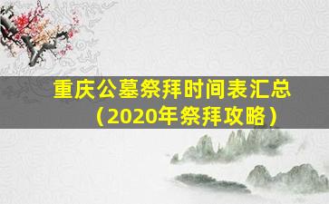 重庆公墓祭拜时间表汇总（2020年祭拜攻略）