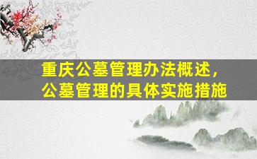重庆公墓管理办法概述，公墓管理的具体实施措施