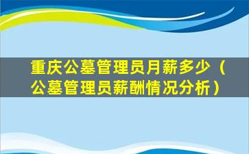 重庆公墓管理员月薪多少（公墓管理员薪酬情况分析）