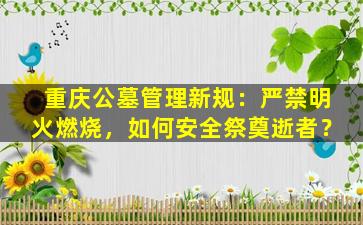 重庆公墓管理新规：严禁明火燃烧，如何安全祭奠逝者？