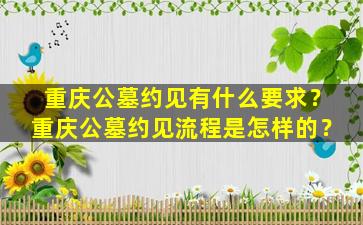重庆公墓约见有什么要求？重庆公墓约见流程是怎样的？