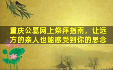 重庆公墓网上祭拜指南，让远方的亲人也能感受到你的思念