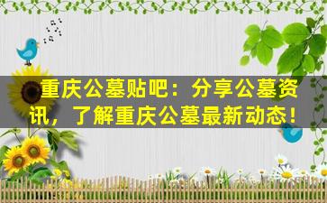 重庆公墓贴吧：分享公墓资讯，了解重庆公墓最新动态！