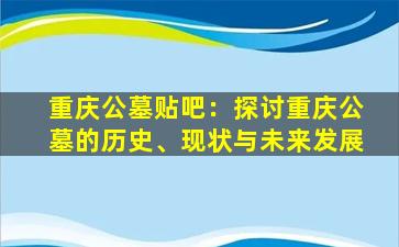 重庆公墓贴吧：探讨重庆公墓的历史、现状与未来发展