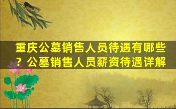 重庆公墓销售人员待遇有哪些？公墓销售人员薪资待遇详解