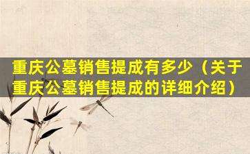 重庆公墓销售提成有多少（关于重庆公墓销售提成的详细介绍）