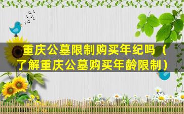 重庆公墓限制购买年纪吗（了解重庆公墓购买年龄限制）