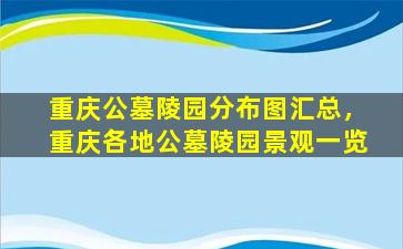 重庆公墓陵园分布图汇总，重庆各地公墓陵园景观一览
