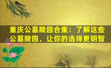 重庆公墓陵园合集：了解这些公墓陵园，让你的选择更明智