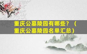 重庆公墓陵园有哪些？（重庆公墓陵园名单汇总）