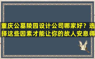 重庆公墓陵园设计公司哪家好？选择这些因素才能让你的故人安息得更舒心