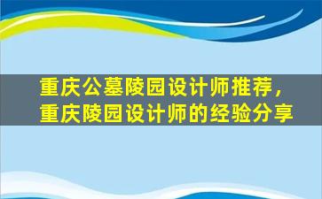 重庆公墓陵园设计师推荐，重庆陵园设计师的经验分享