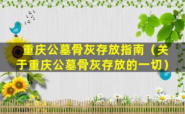 重庆公墓骨灰存放指南（关于重庆公墓骨灰存放的一切）