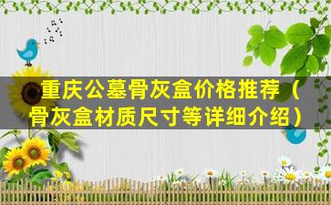 重庆公墓骨灰盒价格推荐（骨灰盒材质尺寸等详细介绍）