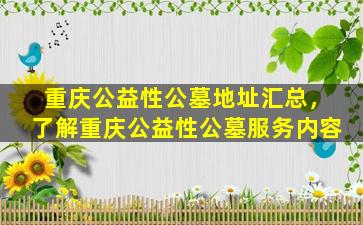 重庆公益性公墓地址汇总，了解重庆公益性公墓服务内容