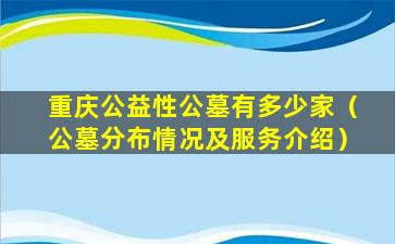 重庆公益性公墓有多少家（公墓分布情况及服务介绍）
