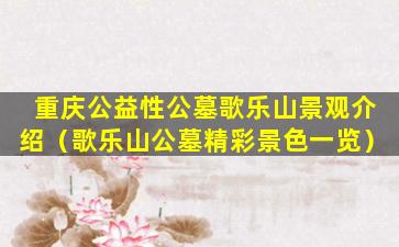 重庆公益性公墓歌乐山景观介绍（歌乐山公墓精彩景色一览）