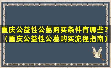 重庆公益性公墓购买条件有哪些？（重庆公益性公墓购买流程指南）
