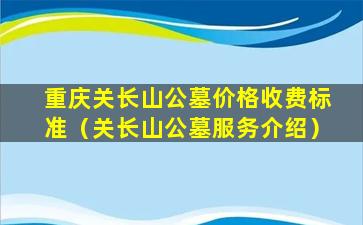 重庆关长山公墓价格收费标准（关长山公墓服务介绍）