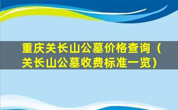 重庆关长山公墓价格查询（关长山公墓收费标准一览）
