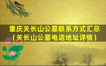 重庆关长山公墓联系方式汇总（关长山公墓电话地址详情）